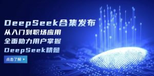 DeepSeek合集发布，从入门到职场应用，全面助力用户掌握DeepSeek精髓-KJ分享