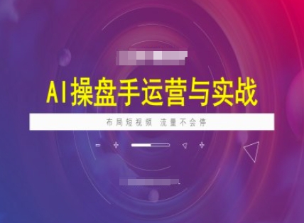 AI操盘手运营实战课程，布局短祝频，流量不会停-KJ分享