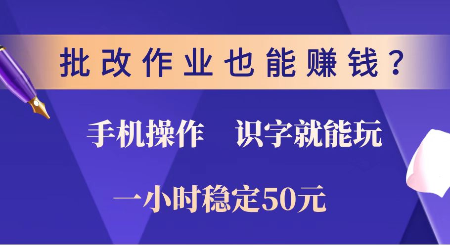 批改作业也能赚钱？0门槛手机项目，识字就能玩！一小时稳定50元！-KJ分享