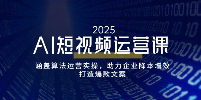 AI短视频运营课，涵盖算法运营实操，助力企业降本增效，打造爆款文案-KJ分享