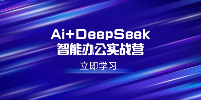 Ai+DeepSeek智能办公实战营：解锁AI写作、设计、PPT等高薪技能-KJ分享