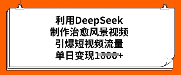利用DeepSeek制作治愈风景视频，引爆短视频流量，单日变现多张-KJ分享