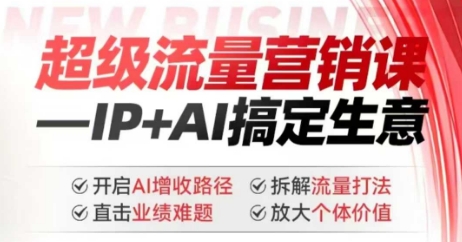 2025年超级流量营销课，IP+AI搞定生意，开启AI增收路径 直击业绩难题 拆解流量打法 放大个体价值-KJ分享