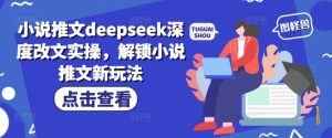 小说推文deepseek深度改文实操，解锁小说推文新玩法-KJ分享