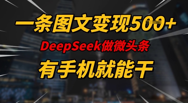一条图文变现5张，DeeSeep微头条，有手机就能做-KJ分享