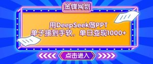 用DeepSeek做PPT单子接到手软，快速接单变现，单日变现1k-KJ分享