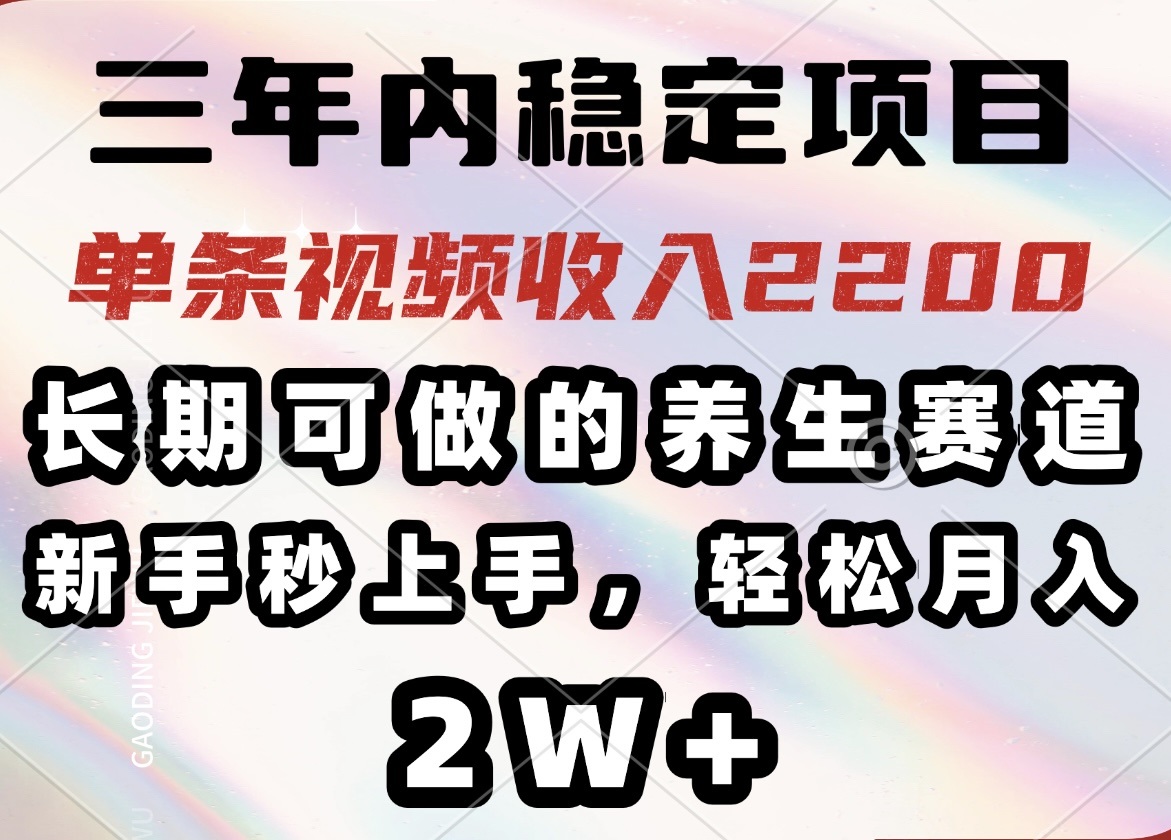 三年内稳定项目，长期可做的养生赛道，单条视频收入2200，新手秒上手，…-KJ分享