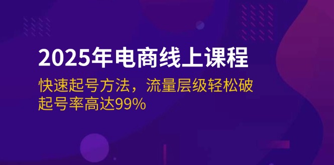 2025年电商线上课程：快速起号方法，流量层级轻松破，起号率高达99%-KJ分享