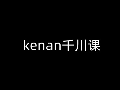 kenan千川课-kenan抖音电商巨量千川教程-KJ分享