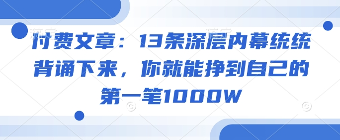 付费文章：13条深层内幕统统背诵下来，你就能挣到自己的第一笔1000W-KJ分享