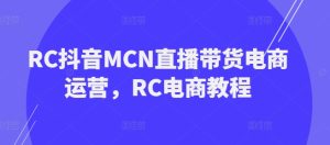 RC抖音MCN直播带货电商运营，RC电商教程-KJ分享