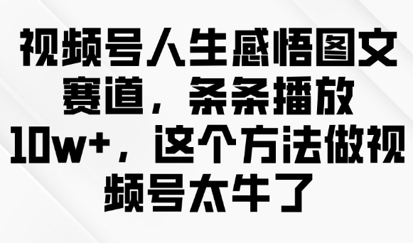 视频号人生感悟图文赛道，条条播放10w+，这个方法做视频号太牛了-KJ分享