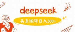 利用deepseek分钟一篇图文,做头条日入3张-KJ分享