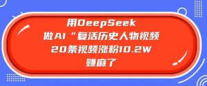 用DeepSeek做AI“复活历史人物”视频，20条视频涨粉10.2W，挣麻了-KJ分享