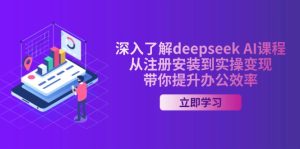 深入了解deepseek AI课程，从注册安装到实操变现，带你提升办公效率-KJ分享