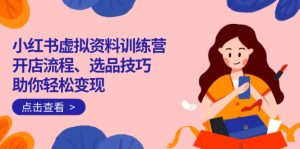 小红书虚拟资料训练营:开店流程、选品技巧一网打尽,助你轻松变现-KJ分享