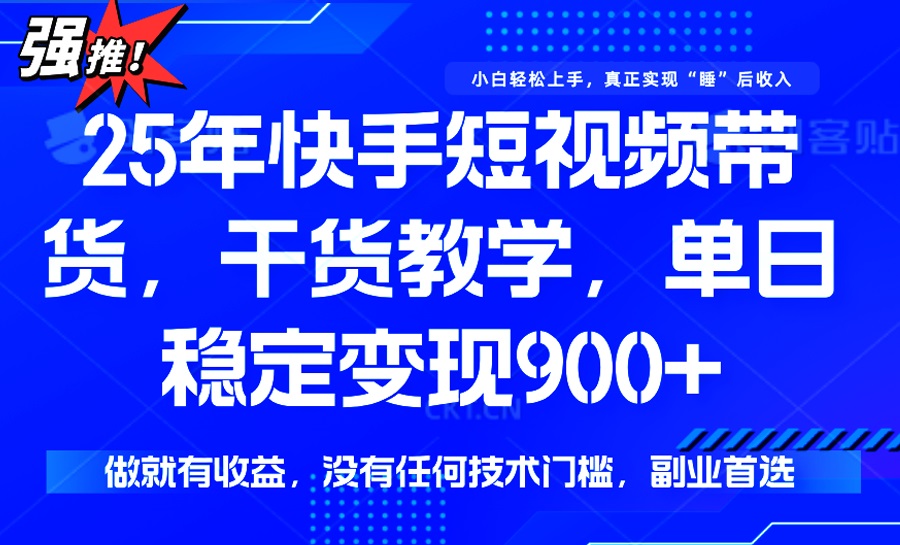 25年最新快手短视频带货，单日稳定变现900+，没有技术门槛，做就有收益-KJ分享