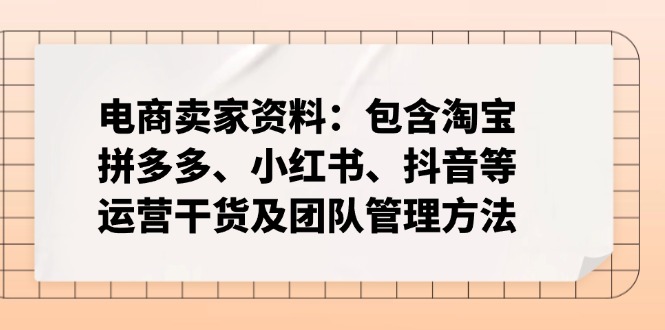 电商卖家资料:包含淘宝、拼多多、小红书、抖音等运营干货及团队管理方法-KJ分享