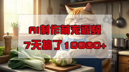 靠AI制作萌宠视频，操作简单门槛低，有手机就行，7天搞了1W-KJ分享