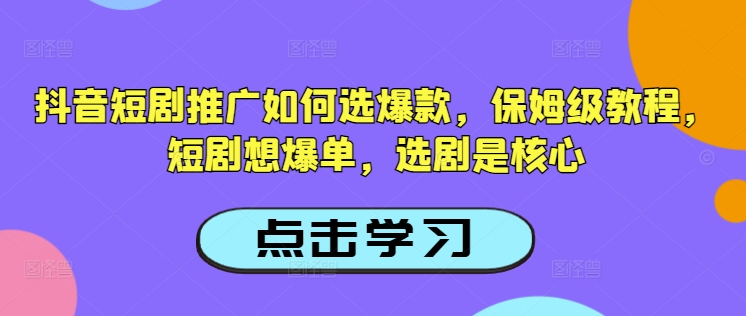 抖音短剧推广如何选爆款，保姆级教程，短剧想爆单，选剧是核心-KJ分享