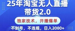 25年淘宝无人直播带货2.0.独家技术，开播爆单，纯小白易上手，不封号，不违规，日入多张-KJ分享