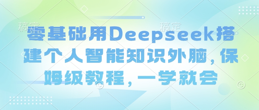 零基础用Deepseek搭建个人智能知识外脑，保姆级教程，一学就会-KJ分享