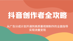 抖音创作者全攻略：从广告分成计划开通到高质量视频制作的全面指导，实现流量变现-KJ分享