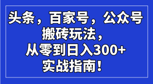 头条，百家号，公众号搬砖玩法，从零到日入300+的实战指南！-KJ分享