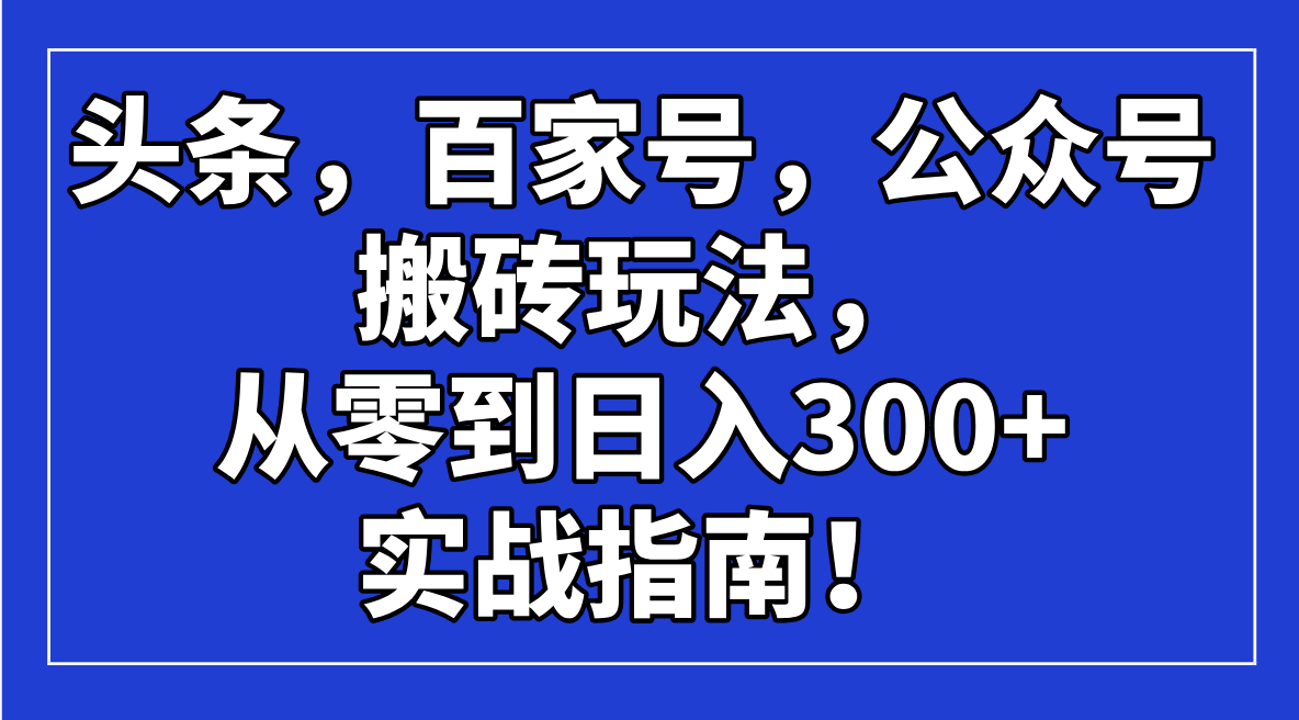 头条，百家号，公众号搬砖玩法，从零到日入300+的实战指南！-KJ分享