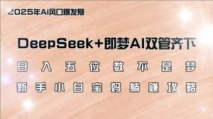 日入五位数不是梦，DeepSeek+即梦AI双管齐下，新手小白宝妈躺赚攻略-KJ分享
