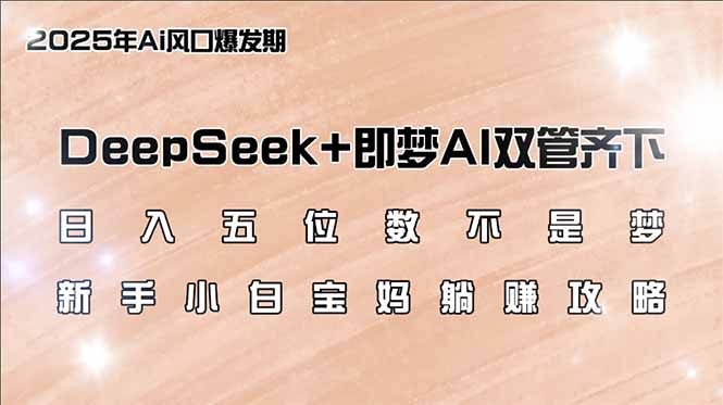 日入五位数不是梦，DeepSeek+即梦AI双管齐下，新手小白宝妈躺赚攻略-KJ分享
