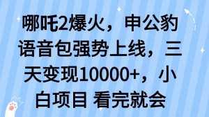 哪吒2爆火,利用这波热度,申公豹语音包强势上线,三天变现10…-KJ分享