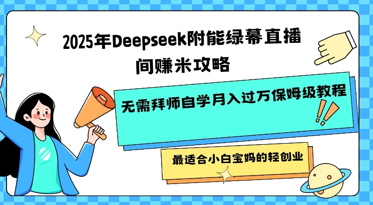 2025年Deepseek附能绿幕直播间挣米攻略无需拜师自学月入过W保姆级教程，最适合小白宝妈的轻创业-KJ分享