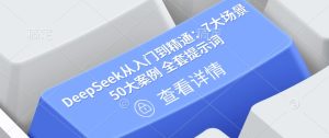 DeepSeek从入门到精通：7大场景 50大案例 全套提示词【文档】-KJ分享