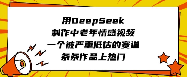 用DeepSeek制作中老年情感视频，一个被严重低估的赛道，条条作品上热门-KJ分享