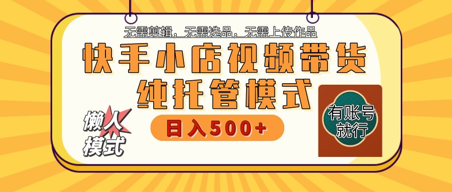 快手小店托管带货 2025新风口 批量自动剪辑爆款 月入5000+ 上不封顶-KJ分享