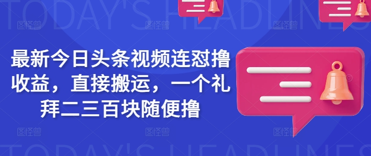 最新今日头条视频连怼撸收益，直接搬运，一个礼拜二三百块随便撸-KJ分享