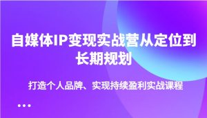 自媒体IP变现实战营从定位到长期规划，打造个人品牌、实现持续盈利实战课程-KJ分享