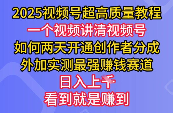 2025视频号超高质量教程，两天开通创作者分成，外加实测最强挣钱赛道，日入多张-KJ分享