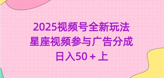 2025视频号全新玩法-星座视频参与广告分成，日入50+上-KJ分享