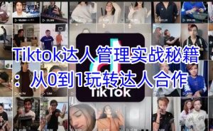 Tiktok达人管理实战秘籍：从0到1玩转达人合作-KJ分享