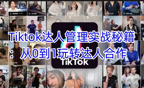 Tiktok达人管理实战秘籍：从0到1玩转达人合作-KJ分享