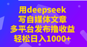 用deepseek写自媒体文章，多平台发布撸收益，轻松日入1000+！-KJ分享