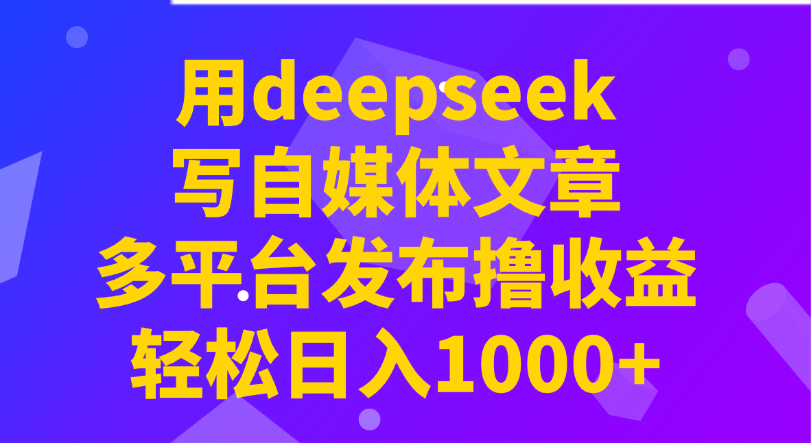 用deepseek写自媒体文章，多平台发布撸收益，轻松日入1000+！-KJ分享