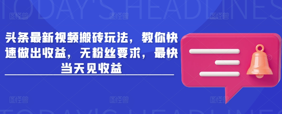头条最新视频搬砖玩法，教你快速做出收益，无粉丝要求，最快当天见收益-KJ分享