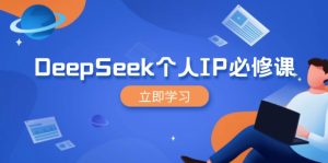 DeepSeek个人IP必修课，打造IP、裂变粉丝，轻松放大营销能翻百倍-KJ分享