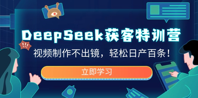 DeepSeek获客特训营，视频制作不出镜，轻松日产百条！-KJ分享