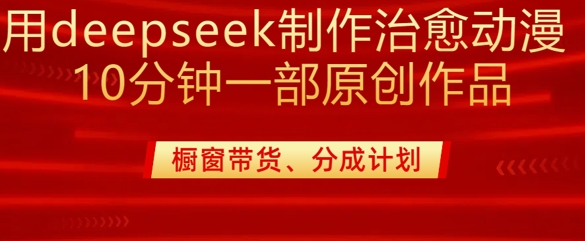用deepseek制作治愈系漫剪，20分钟一部纯原创作品，多种变现渠道外面收费980-KJ分享