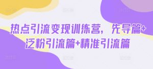 热点引流变现训练营，先导篇+泛粉引流篇+精准引流篇-KJ分享