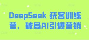 DeepSeek 获客训练营，破局AI引爆营销-KJ分享